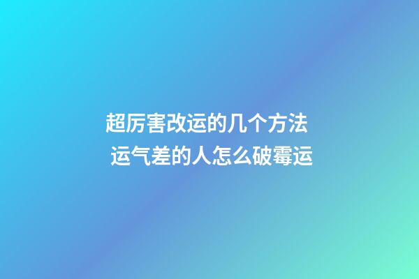 超厉害改运的几个方法  运气差的人怎么破霉运